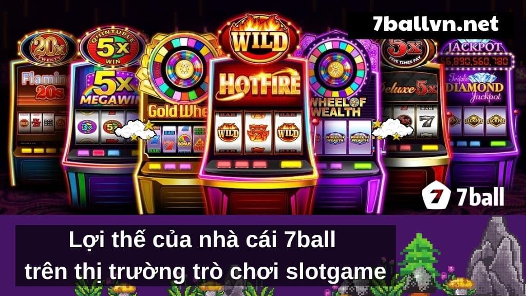 Lợi thế của 7ball trên thị trường trò chơi slotgame